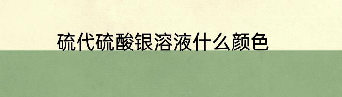 硫代硫酸银溶液什么颜色