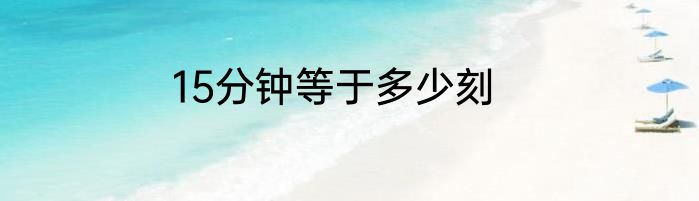 15分钟等于多少刻