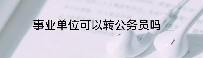 事业单位可以转公务员吗