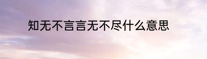 知无不言言无不尽什么意思