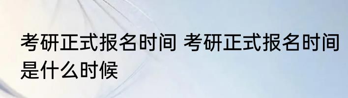 考研正式报名时间 考研正式报名时间是什么时候