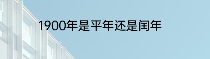 1900年是平年还是闰年