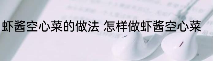 虾酱空心菜的做法 怎样做虾酱空心菜