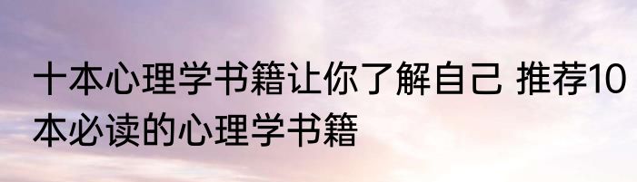 十本心理学书籍让你了解自己 推荐10本必读的心理学书籍