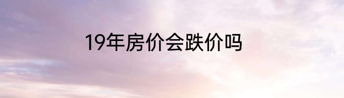 19年房价会跌价吗