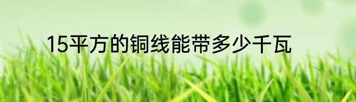 15平方的铜线能带多少千瓦