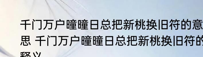 千门万户曈曈日总把新桃换旧符的意思 千门万户曈曈日总把新桃换旧符的释义