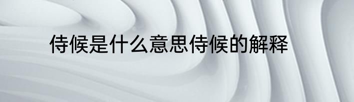 侍候是什么意思侍候的解释