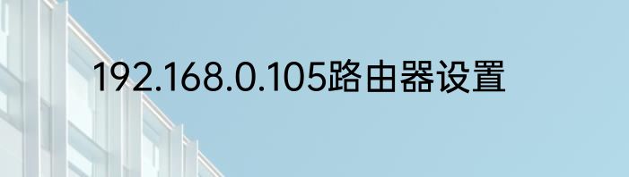 192.168.0.105路由器设置