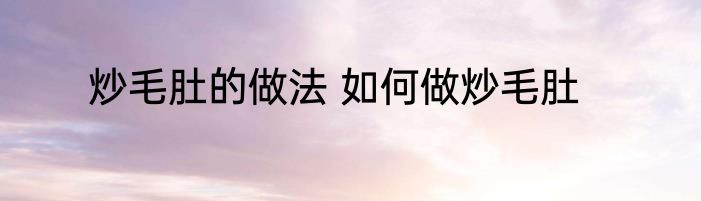 炒毛肚的做法 如何做炒毛肚