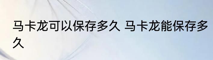 马卡龙可以保存多久 马卡龙能保存多久