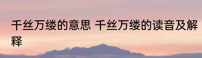 千丝万缕的意思 千丝万缕的读音及解释