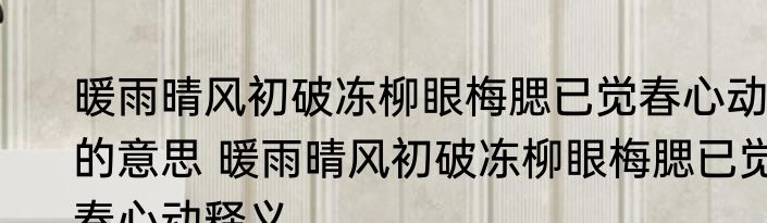 暖雨晴风初破冻柳眼梅腮已觉春心动的意思 暖雨晴风初破冻柳眼梅腮已觉春心动释义