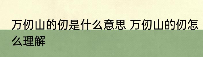 万仞山的仞是什么意思 万仞山的仞怎么理解