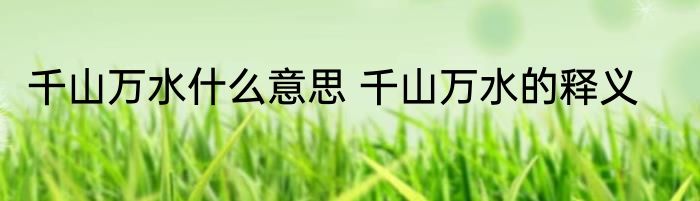 千山万水什么意思 千山万水的释义