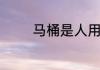 马桶是人用的为什么叫马桶