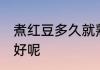 煮红豆多久就熟了 煮红豆多长时间能好呢