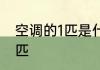 空调的1匹是什么意思 什么是空调的1匹