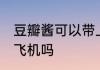 豆瓣酱可以带上飞机吗 豆瓣酱能带上飞机吗