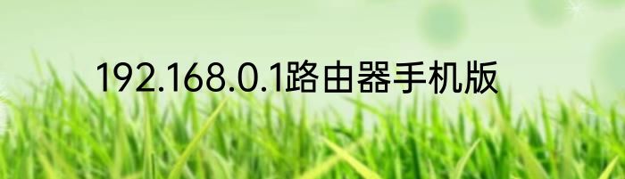 192.168.0.1路由器手机版