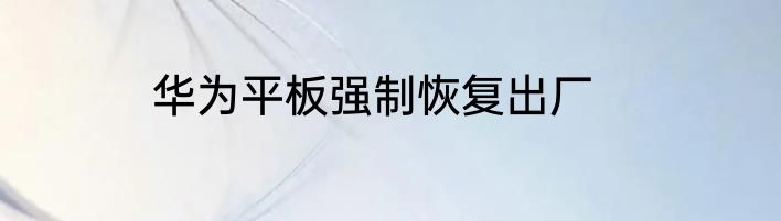 华为平板强制恢复出厂