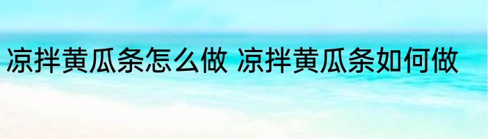 凉拌黄瓜条怎么做 凉拌黄瓜条如何做