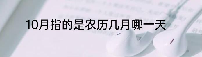 10月指的是农历几月哪一天
