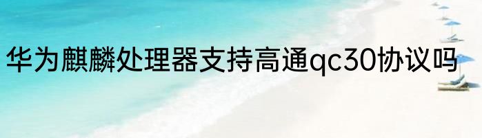华为麒麟处理器支持高通qc30协议吗