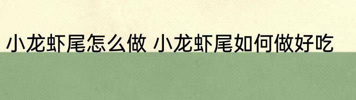 小龙虾尾怎么做 小龙虾尾如何做好吃