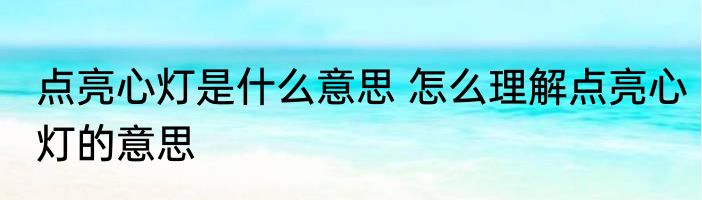 点亮心灯是什么意思 怎么理解点亮心灯的意思