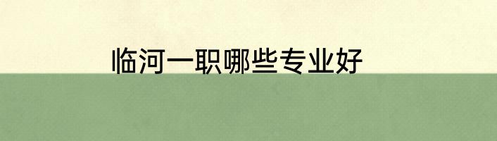 临河一职哪些专业好