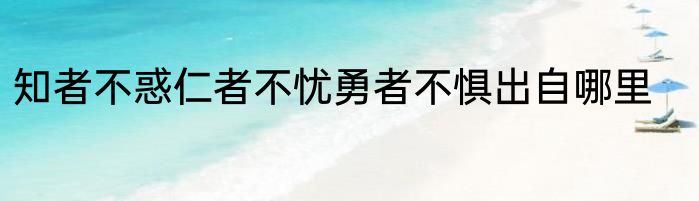 知者不惑仁者不忧勇者不惧出自哪里