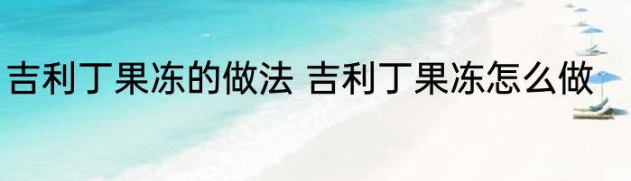 吉利丁果冻的做法 吉利丁果冻怎么做