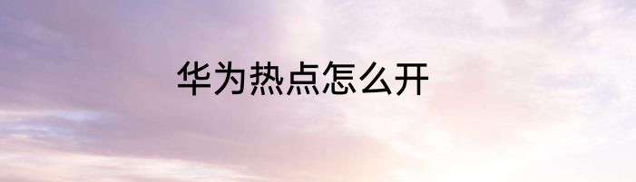 华为热点怎么开