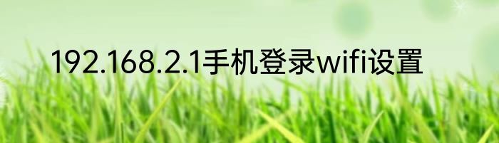 192.168.2.1手机登录wifi设置