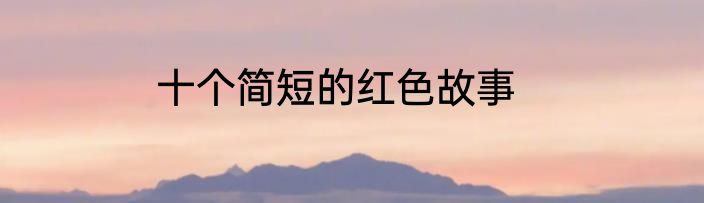十个简短的红色故事