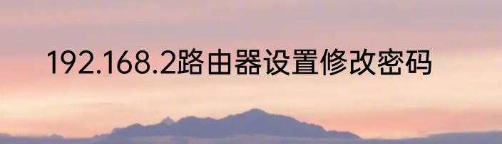 192.168.2路由器设置修改密码