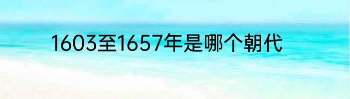 1603至1657年是哪个朝代
