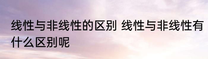 线性与非线性的区别 线性与非线性有什么区别呢