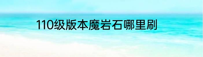110级版本魔岩石哪里刷