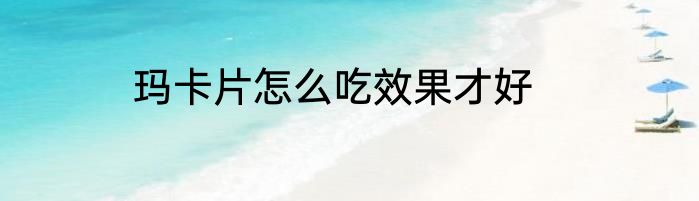 玛卡片怎么吃效果才好