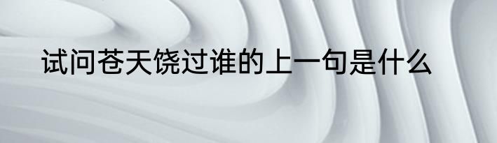 试问苍天饶过谁的上一句是什么