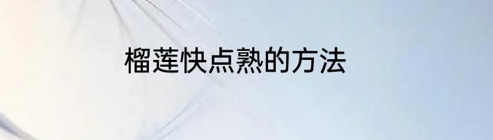 榴莲快点熟的方法