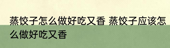 蒸饺子怎么做好吃又香 蒸饺子应该怎么做好吃又香