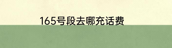 165号段去哪充话费