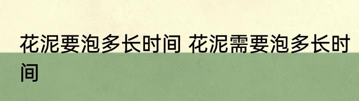 花泥要泡多长时间 花泥需要泡多长时间