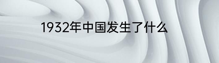 1932年中国发生了什么