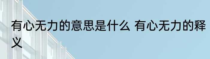 有心无力的意思是什么 有心无力的释义