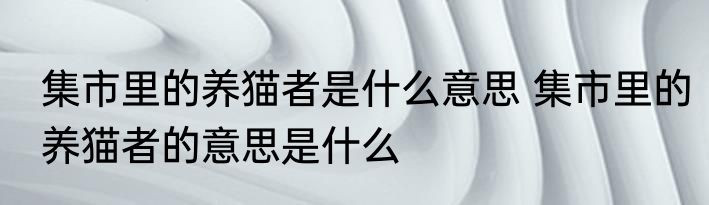 集市里的养猫者是什么意思 集市里的养猫者的意思是什么