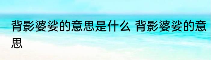 背影婆娑的意思是什么 背影婆娑的意思